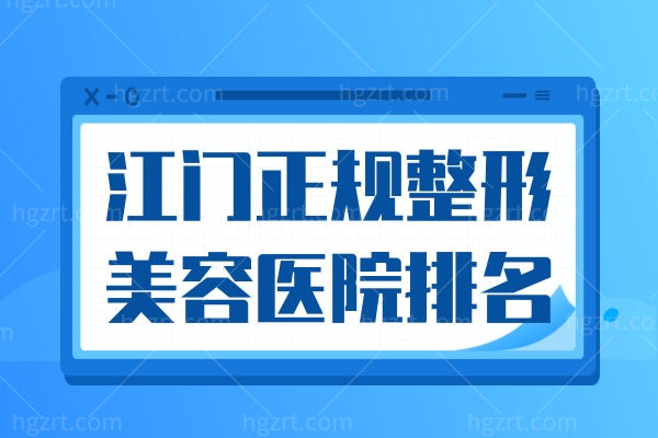 江门正规整形美容医院排名,排名前十整形医院前三口碑好