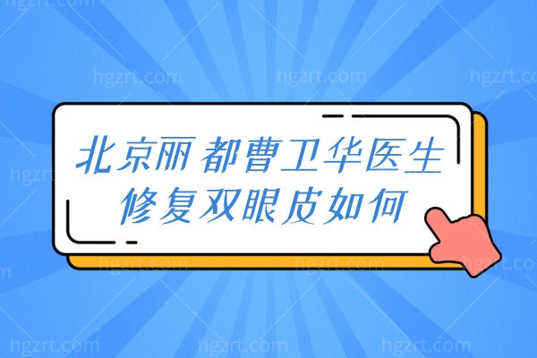 北京丽都曹卫华医生修复双眼皮如何,北京丽都整形口碑好吗