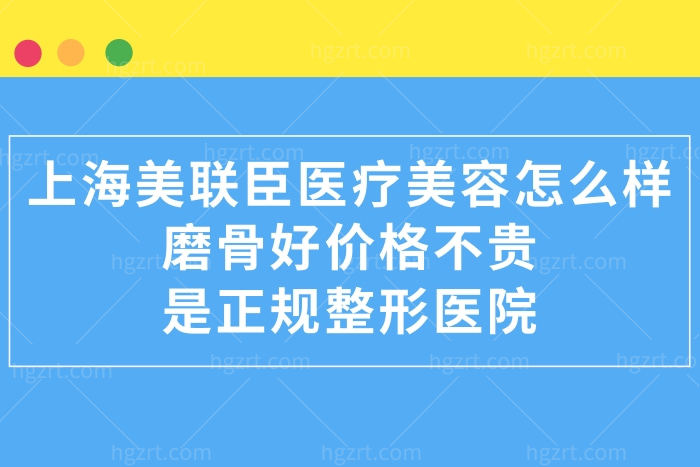 上海美联臣医疗美容医院怎么样,磨骨好价格不贵是正规整形