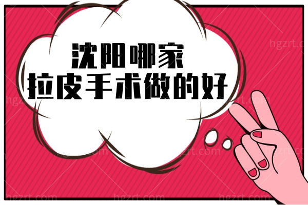 沈阳哪家拉皮手术做的好,沈阳正规整形医院排名前十名单