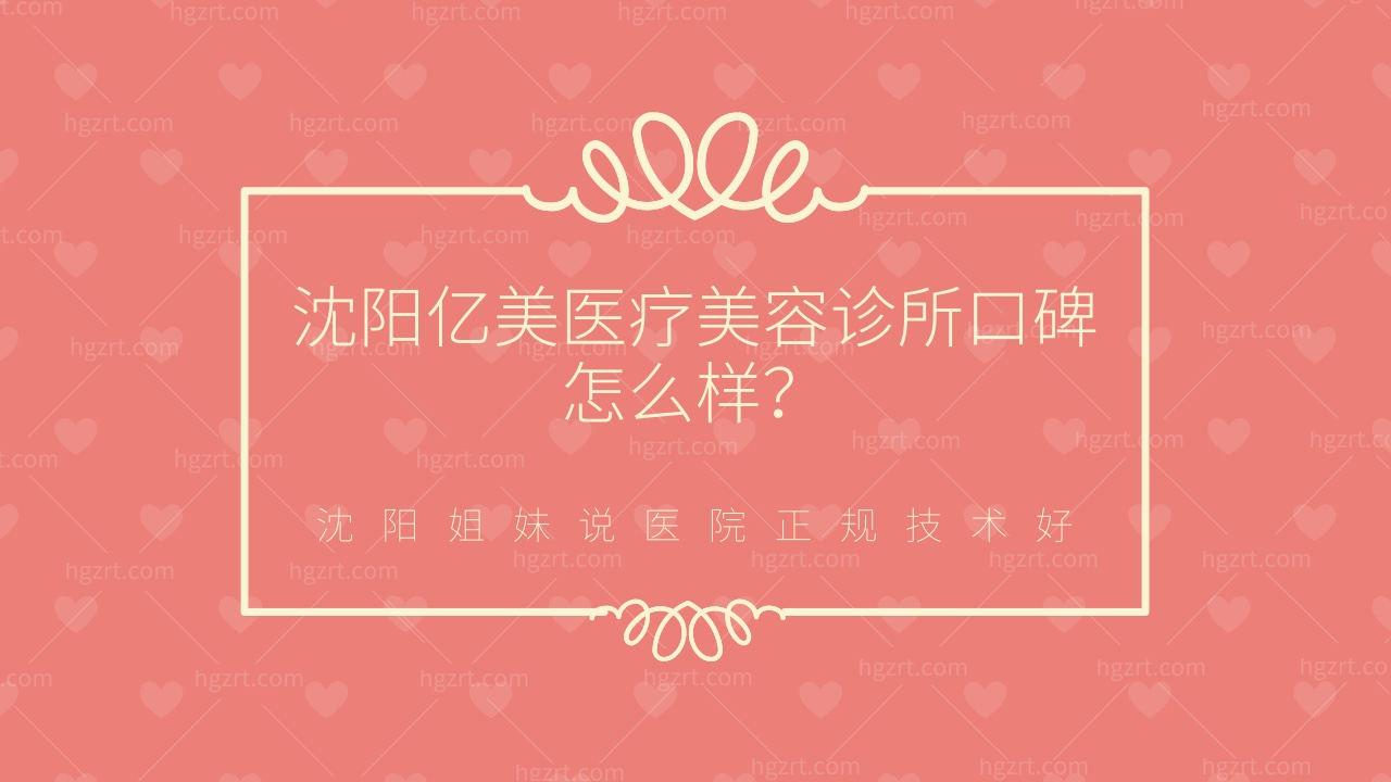 沈阳亿美医疗美容诊所口碑怎么样？都说医院正规技术好