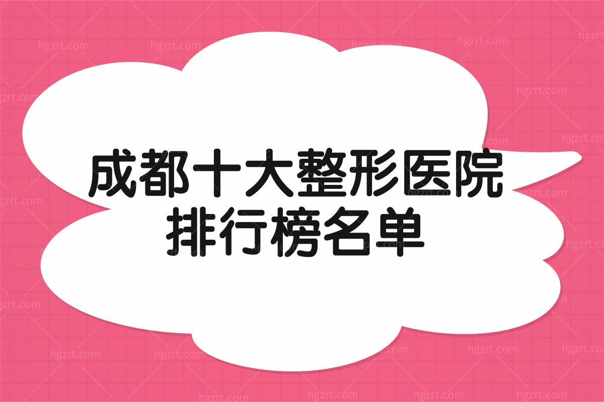 成都十大整形医院排行榜名单,成都口碑好/植发好整形在此