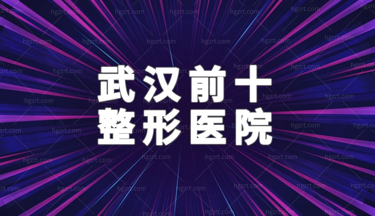 武汉前十整形医院,排名前三口碑好双眼皮隆鼻丰胸吸脂好