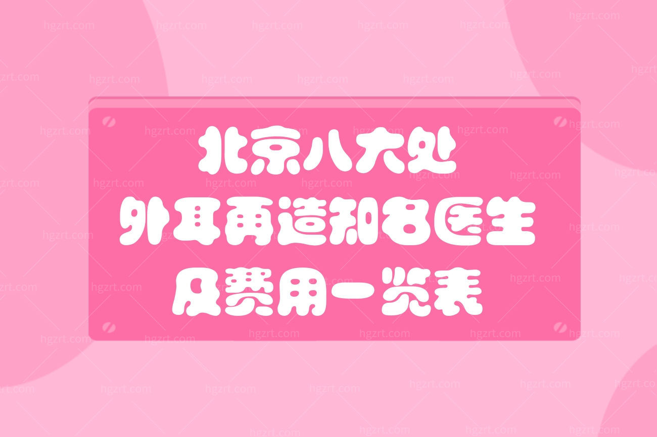 北京八大处外耳再造知名医生及费用一览表,热门医生介绍