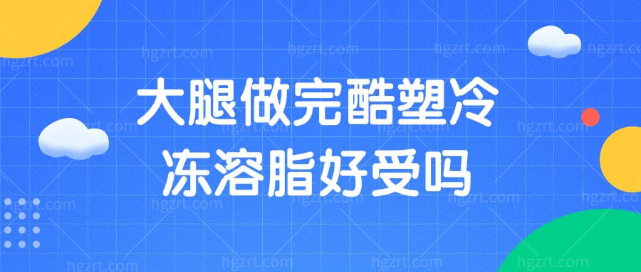 大腿做完酷塑冷冻溶脂好受吗？为您送上缓解疼痛感的妙招