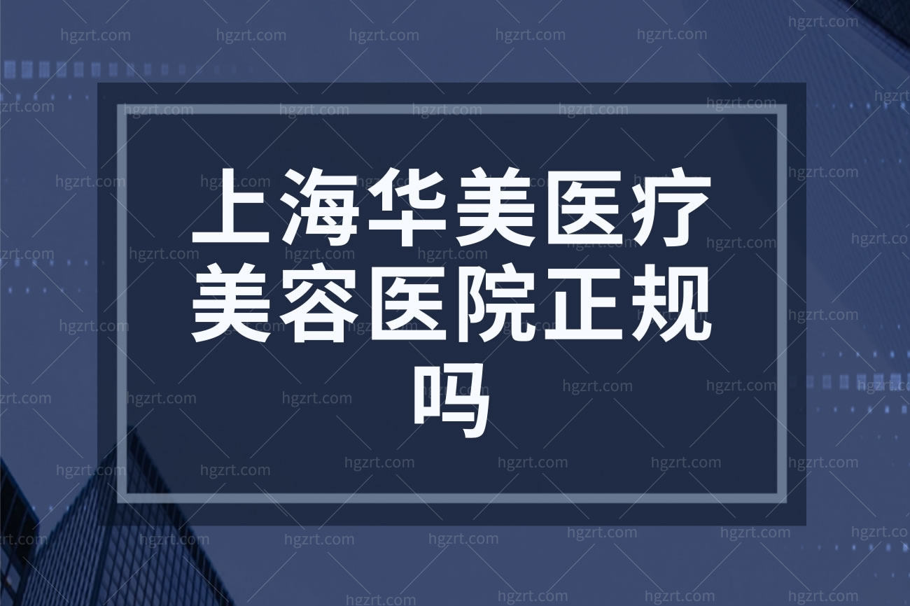 上海华美医疗美容医院正规吗,怎么样收费贵吗价目表