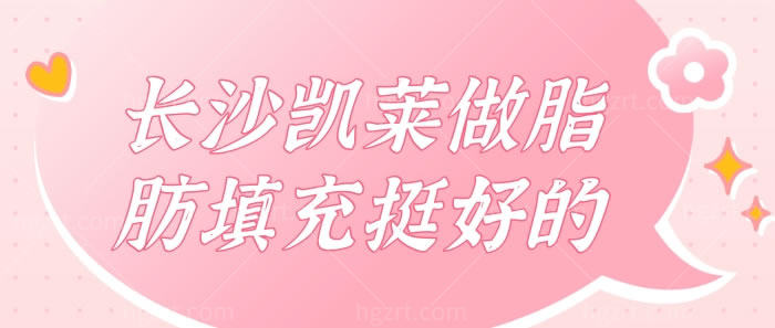 长沙凯莱做脂肪填充挺好的！详细介绍下长沙凯莱的优势