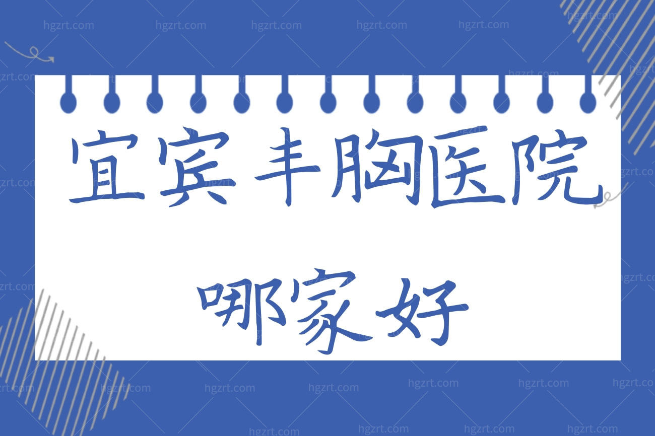 宜宾丰胸医院哪家好,宜宾正规隆胸医院前十排名前三口碑好
