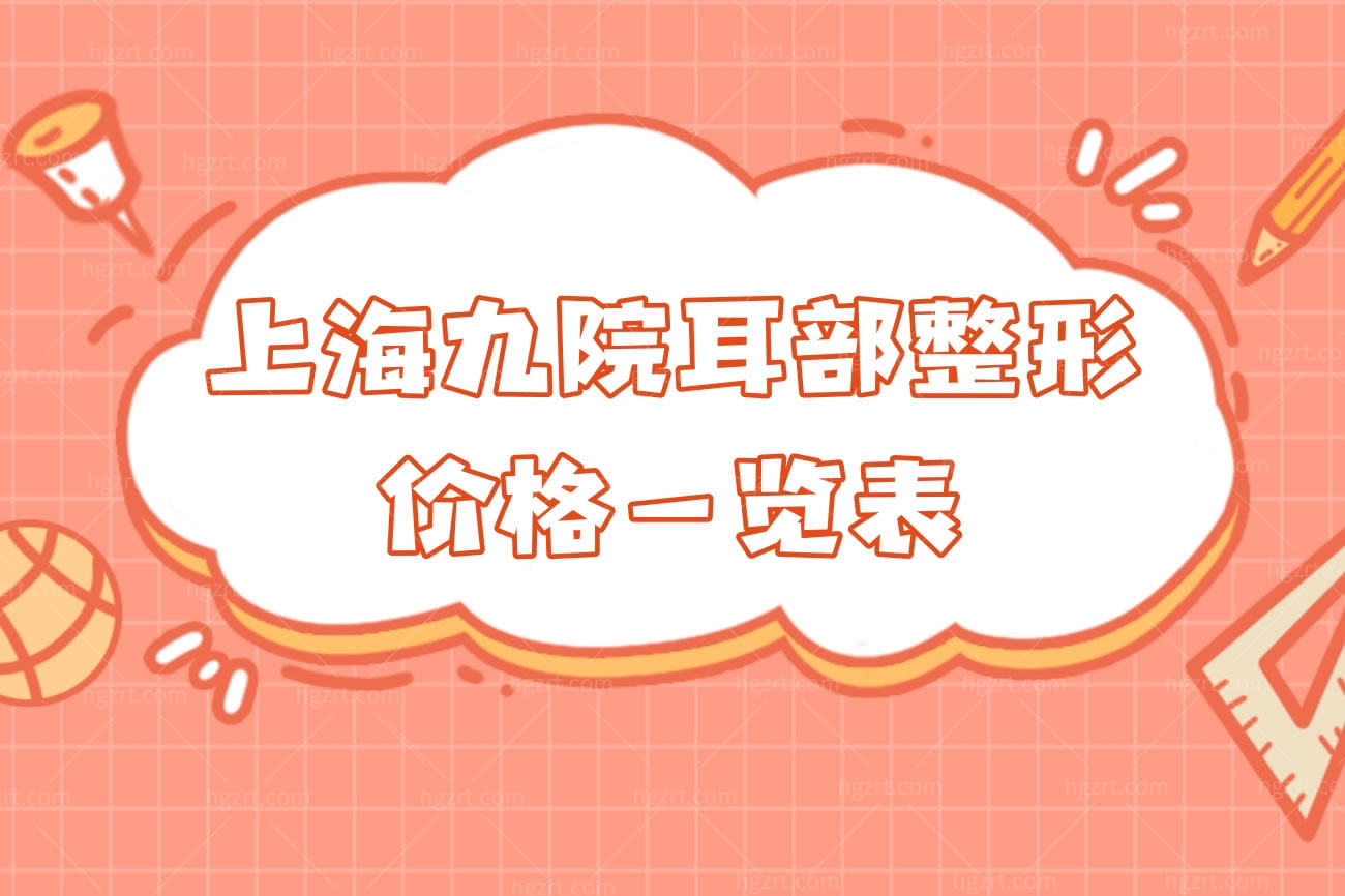 上海九院耳部整形价格一览表,上海九院耳再造医生推荐