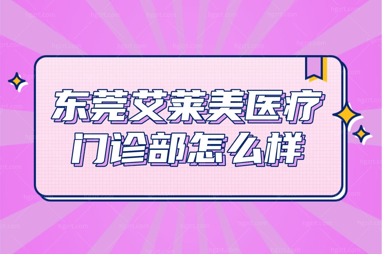 东莞艾莱美医疗美容门诊部怎么样,正规吗?收费标准价目表