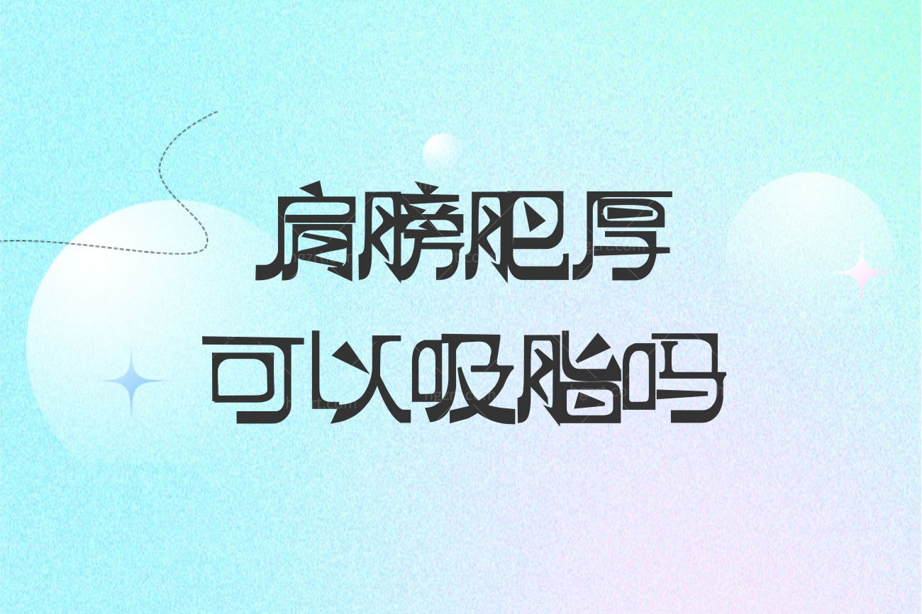 肩膀肥厚可以吸脂吗,当然可以推荐全国正规吸脂好的医院