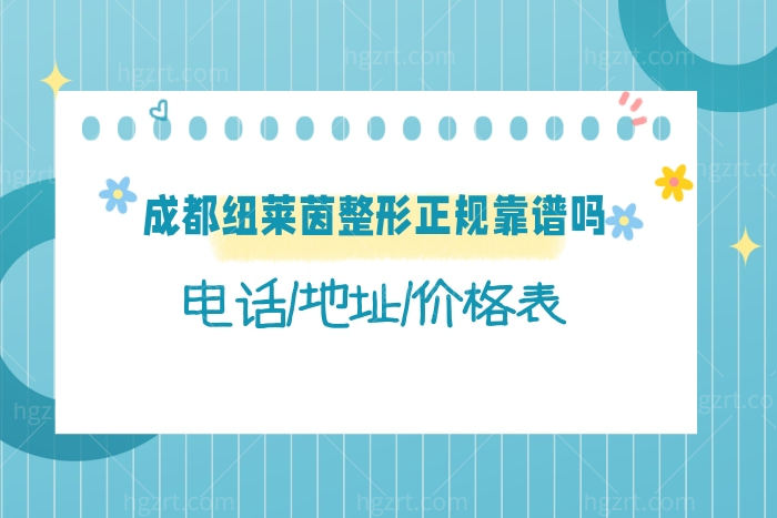 告知成都纽莱茵整形医院正规靠谱,附电话地址收费价格表