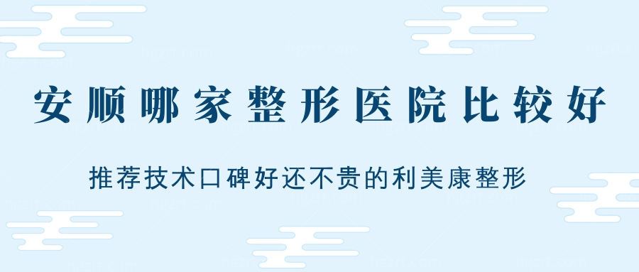 安顺哪家整形医院好?推荐技术口碑好还不贵的利美康整形!
