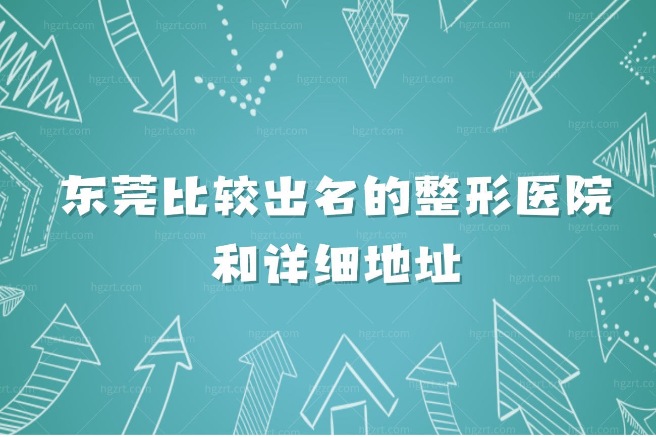 东莞比较出名的整形医院名单和详细地址,医院热门医生推荐