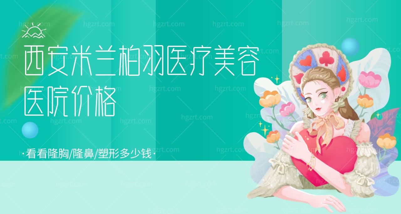 西安米兰柏羽医疗美容医院价格，看看隆胸/隆鼻/塑形多少钱