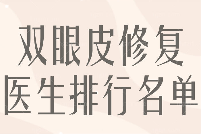 口碑榜！国内双眼皮修复医生排名榜名单 附价格表