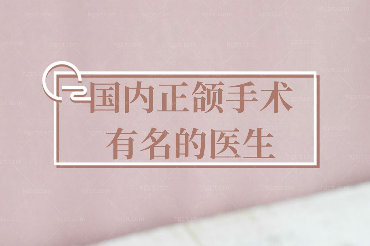 国内正颌手术有名的医生及价格,正颌手术需要多少钱价目表