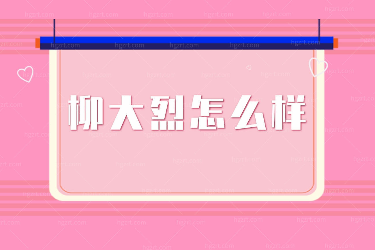 柳大烈怎么样,还做手术吗广州柳大烈医生集团口碑如何