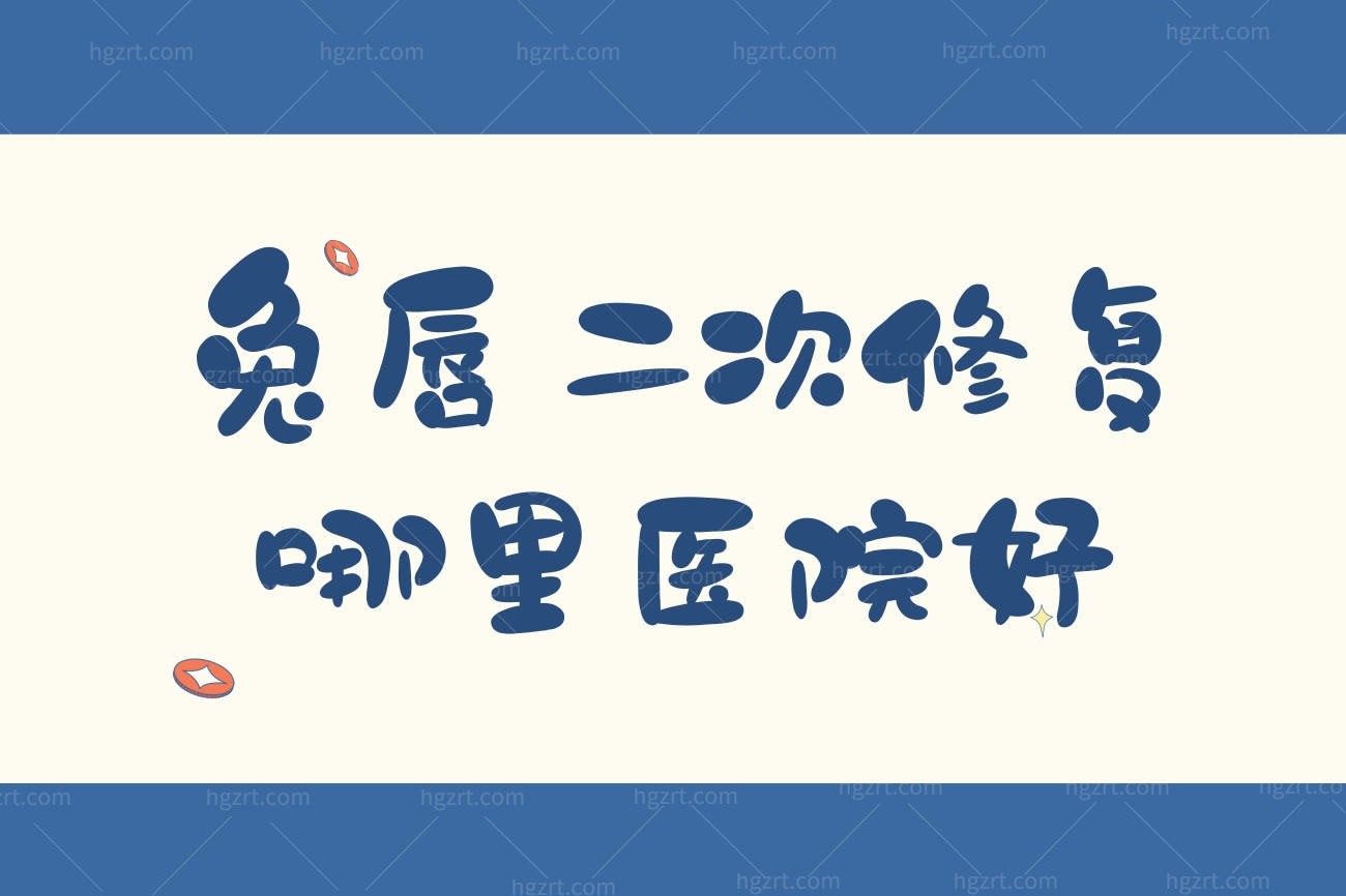 兔唇二次修复哪里医院好,兔唇可以完全无痕迹的修复吗