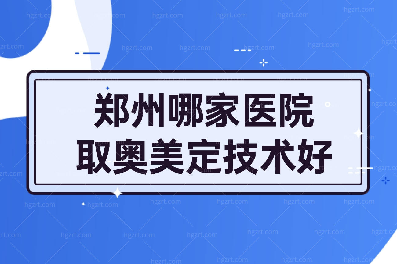 郑州哪家医院取奥美定技术好,清奥干净的医生排名推荐
