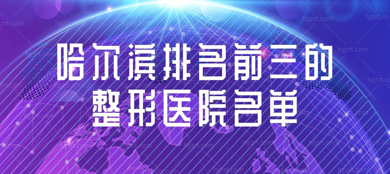 哈尔滨排名前三的整形医院名单,整理十大正规整形医院