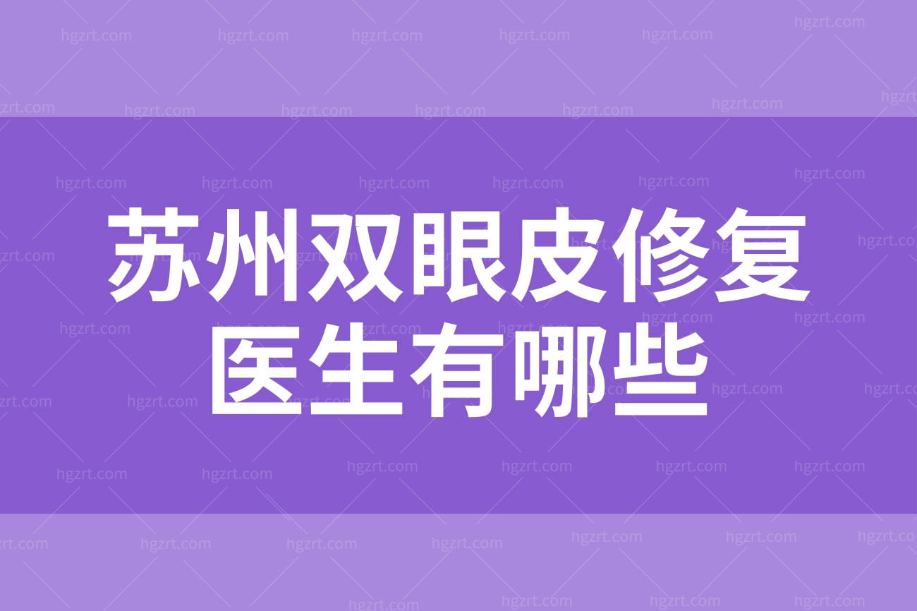 苏州双眼皮修复医生有哪些,苏州眼部整形医生名单在此