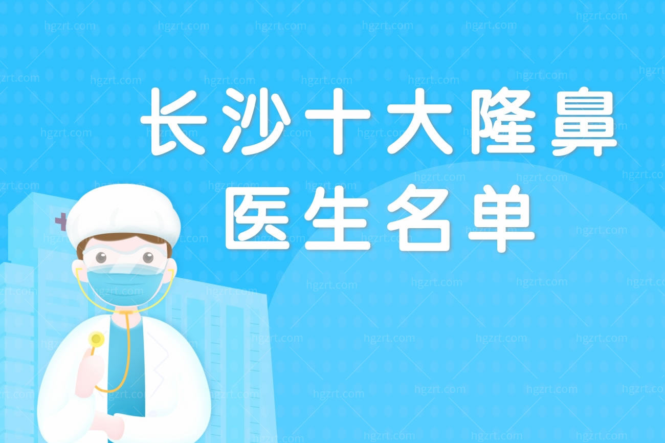 快讯!长沙十大隆鼻医生名单,都是做鼻子厉害的医生呢