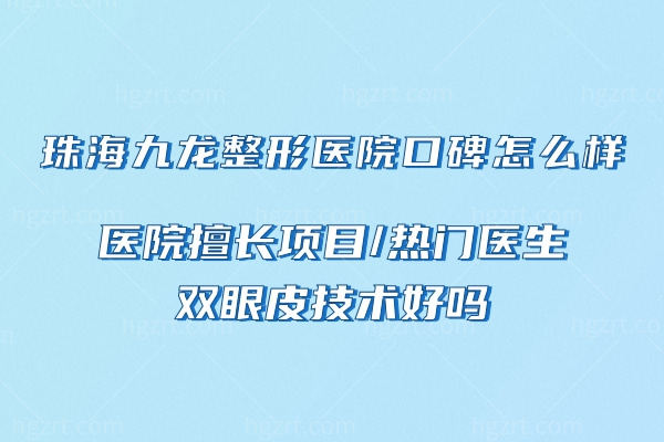 珠海九龙整形医院口碑怎么样,医院擅长项目双眼皮技术好吗