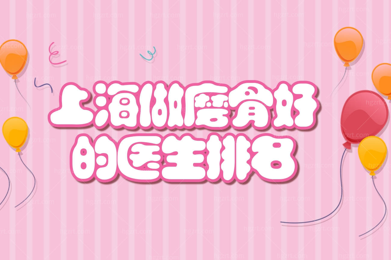 上海做磨骨好的医生排名公布了,磨骨医院哪家好的医院地址