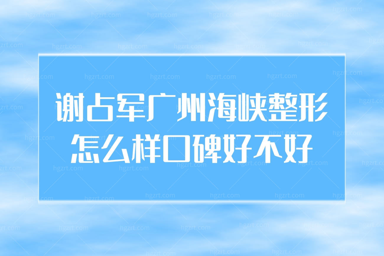 谢占军广州海峡整形怎么样口碑好不好,谢占军医生个人介绍