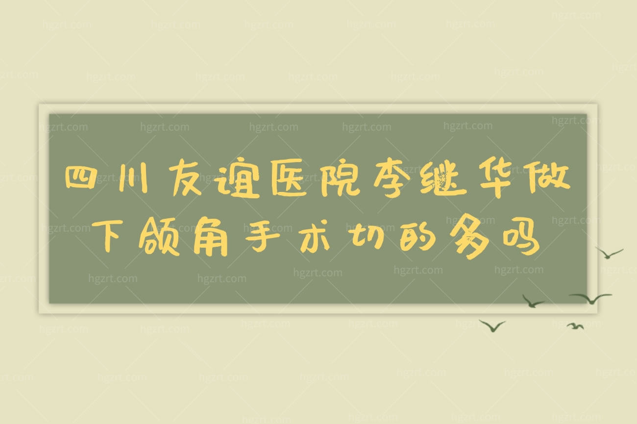 四川友谊医院李继华做下颌角手术切的多吗,价格贵吗多少钱