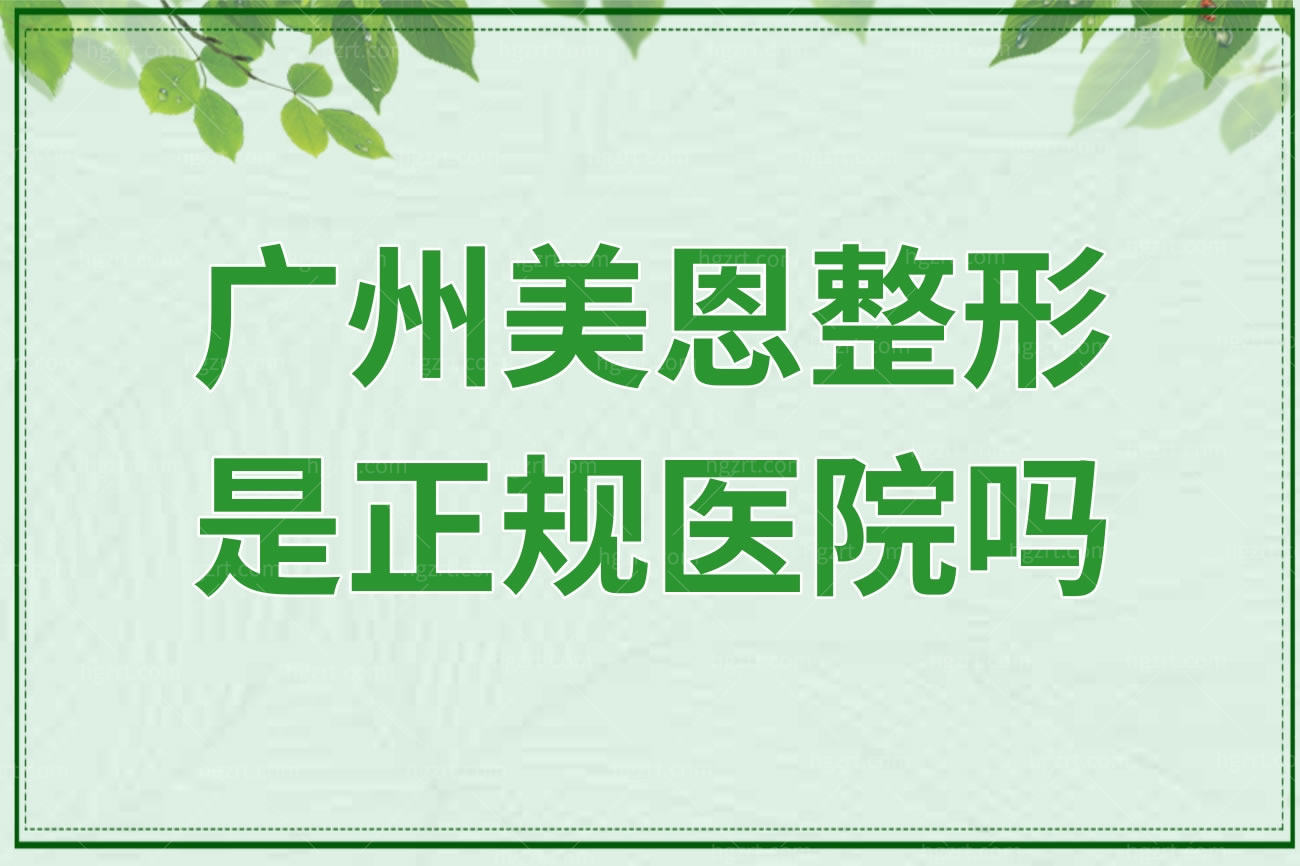 广州美恩整形正规吗,口碑怎么样擅长什么项目医院地址在哪