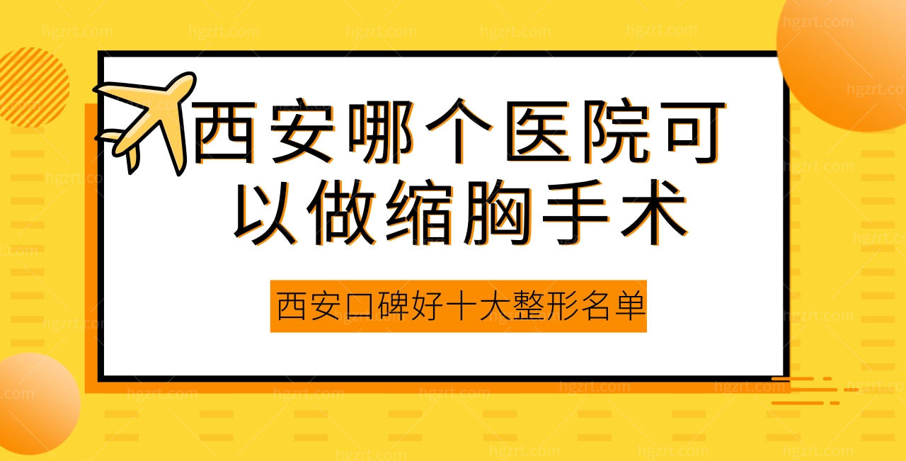 西安哪个医院可以做缩胸手术，西安口碑好十大缩胸医院