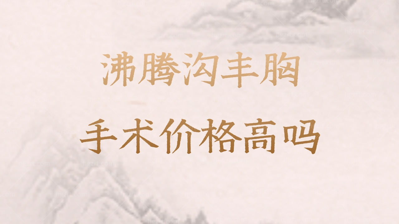 福州海峡林沸腾做的沸腾沟丰胸手术价格高吗？