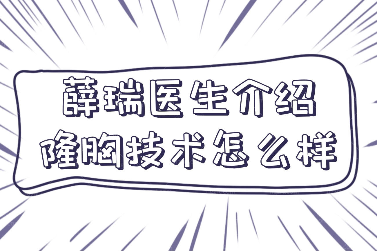 薛瑞医生介绍隆胸技术怎么样,坐诊成都后美怎么样收费贵吗