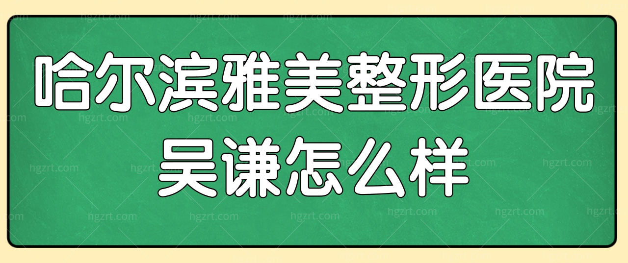 哈尔滨雅美整形医院吴谦怎样?网评双眼皮恢复不错,宛若天生