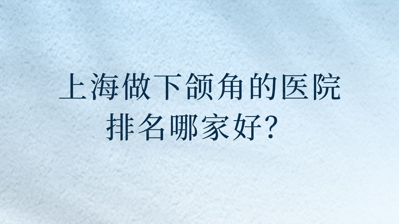 上海做下颌角的医院排名哪家好？榜上有名的是谁？