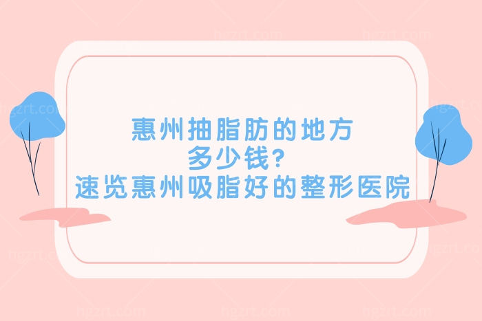 惠州抽脂肪的地方多少钱？速览惠州吸脂好的整形医院