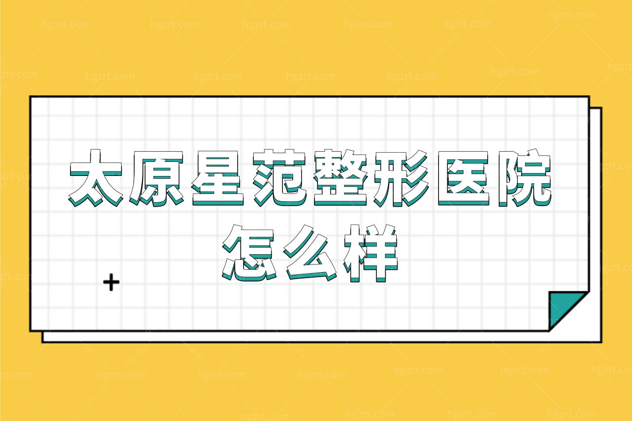 听说山西太原市星范整形医院口碑挺好,是真的吗医院正规吗