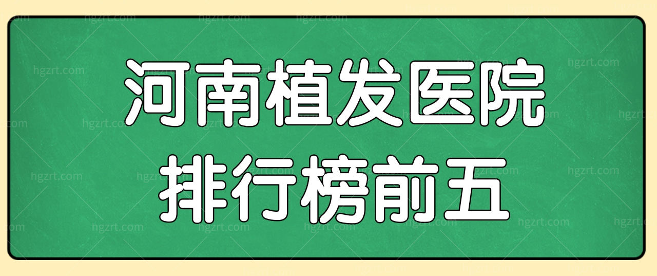 河南植发好的医院有哪些?揭晓河南植发排行榜前五