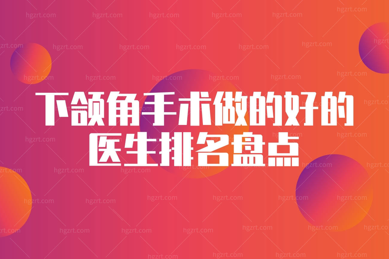 男生下颌角手术做的好的医生排名盘点,菱角分明自然有型