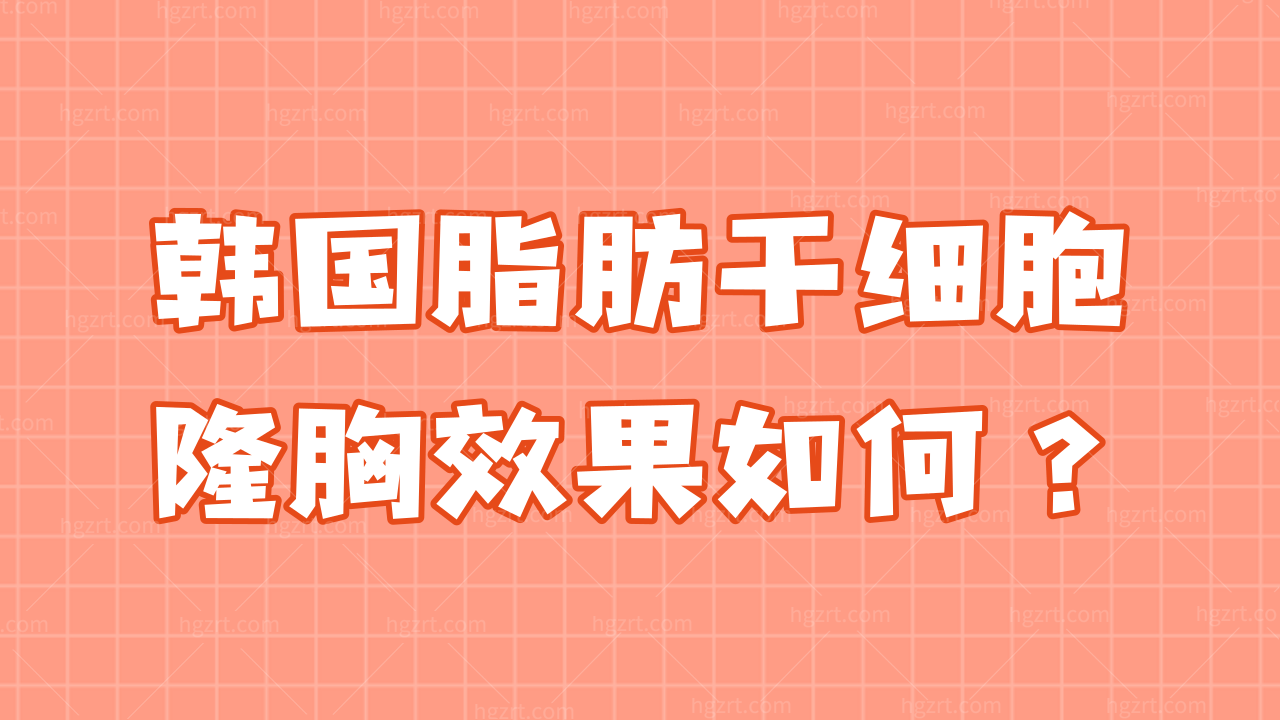 韩国脂肪干细胞隆胸反响如何？特性和功能有哪些？