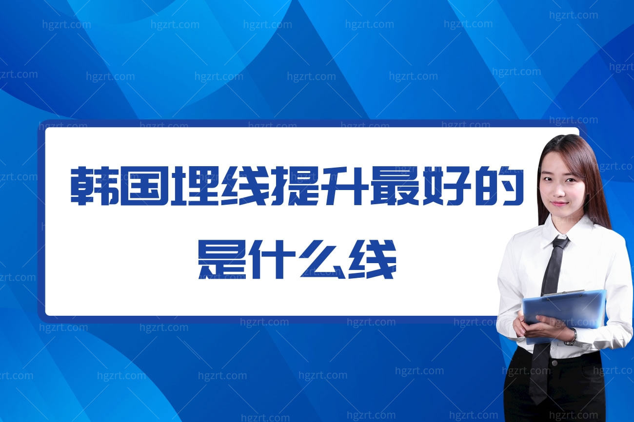 韩国埋线提升最好的是什么线,埋线提升脸部有什么副作用
