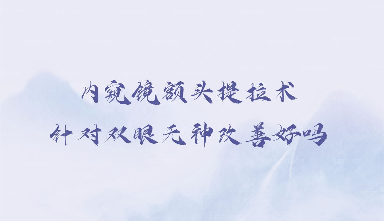 内窥镜额头提拉术针对双眼无神改善好吗,什么是额头提拉术