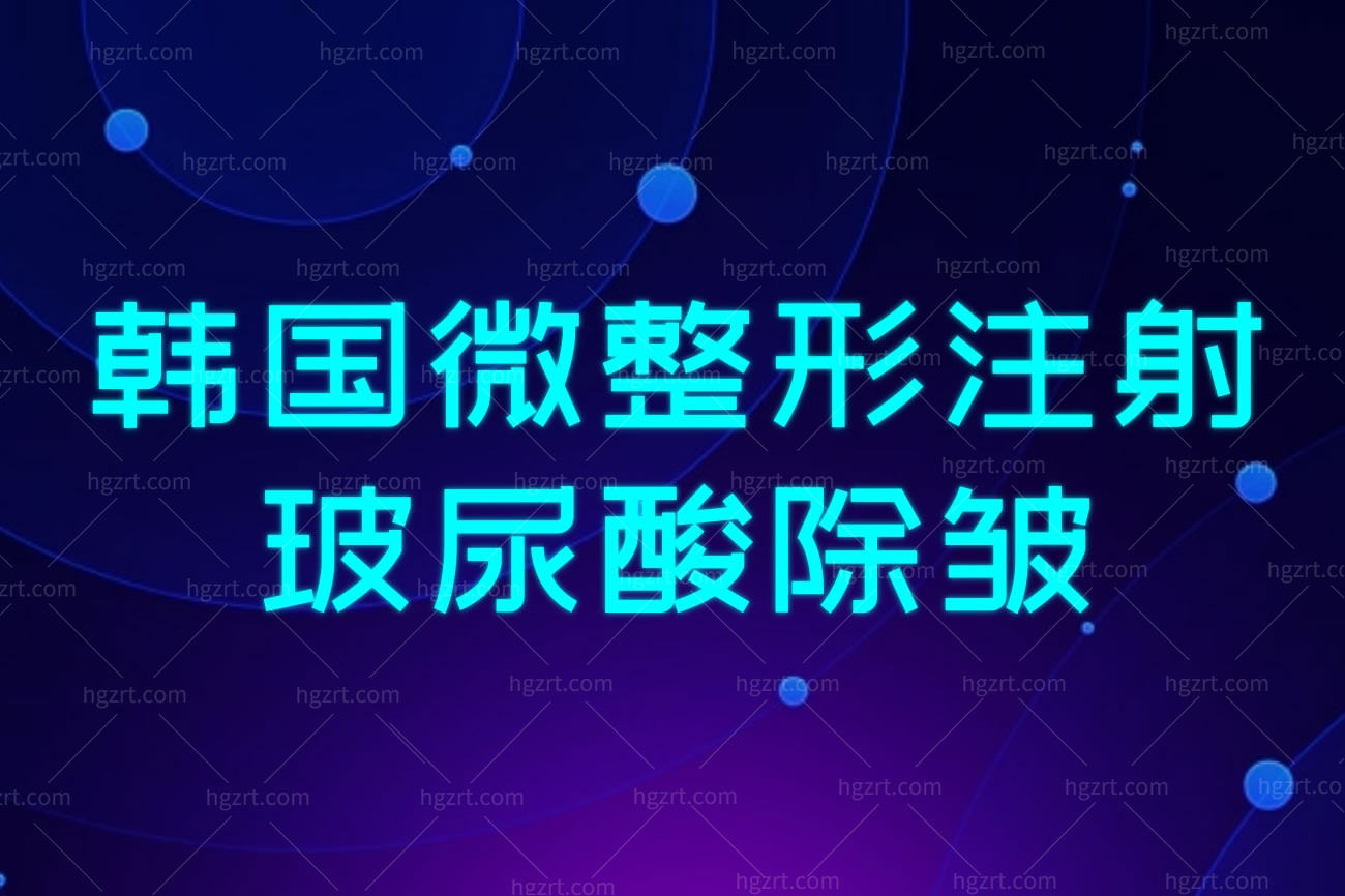 韩国微整形注射玻尿酸除皱,玻尿酸还能有什么作用