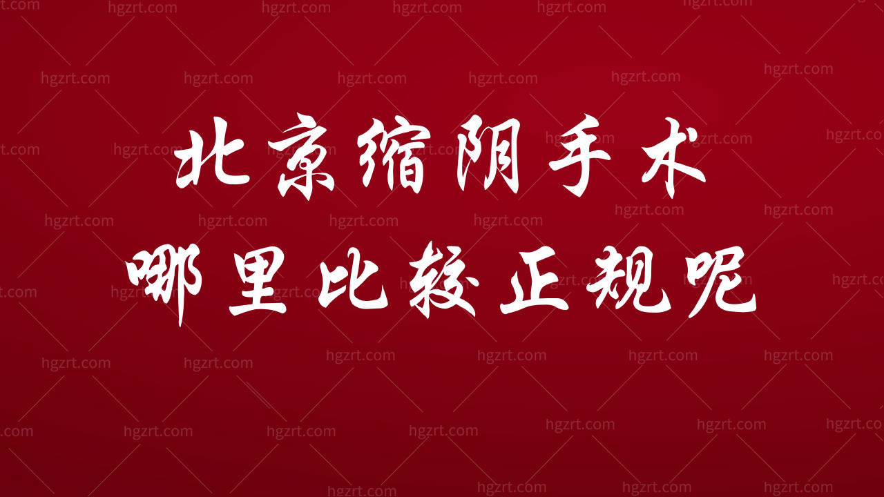 北京缩阴手术哪里比较正规呢?资质/医生/地址/价格/时间附上