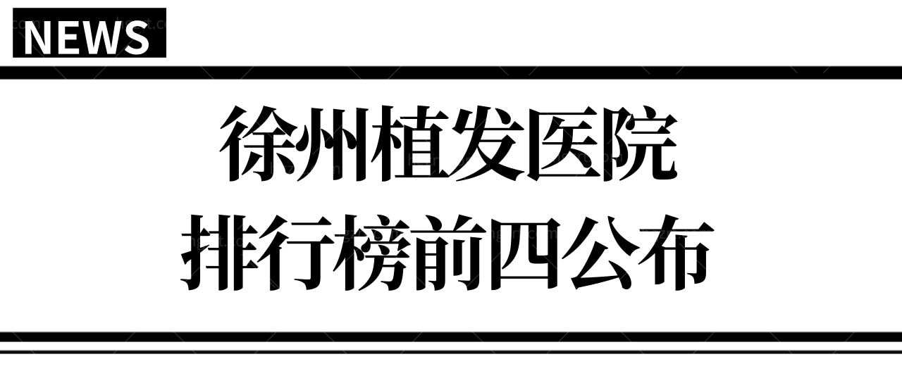 徐州正规植发医院有哪些?亲诊患者推荐徐州植发排行榜前四