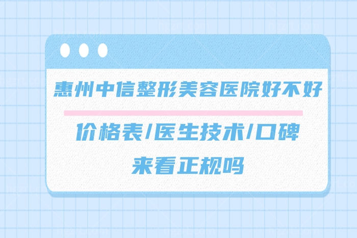 ​惠州中信整形美容医院好不好,价格表医生技术口碑看正规