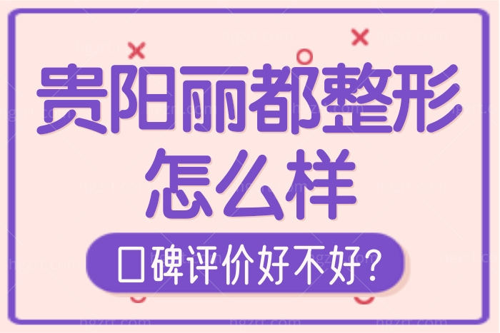 贵阳丽都整形怎么样正规吗 看完评价不简单附收费价格表