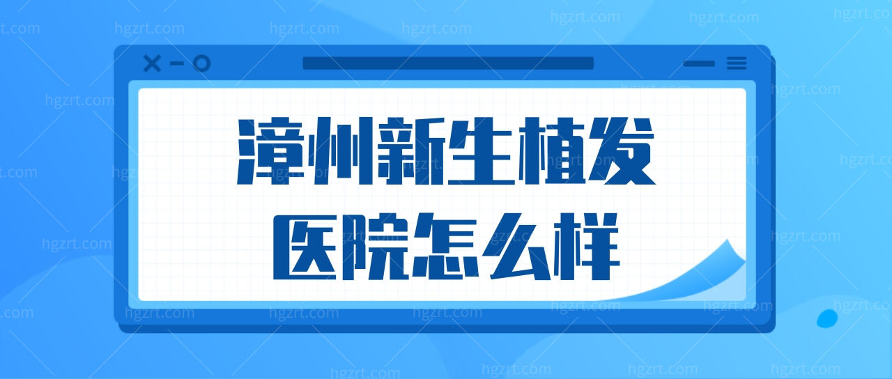 漳州新生植发医院怎么样?平价收费技术实力见证植发效果